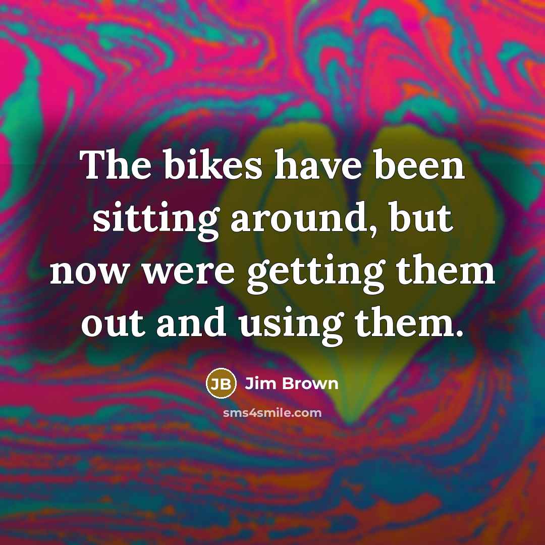 “The bikes have been sitting around, but now were getting…” quote by Jim Brown