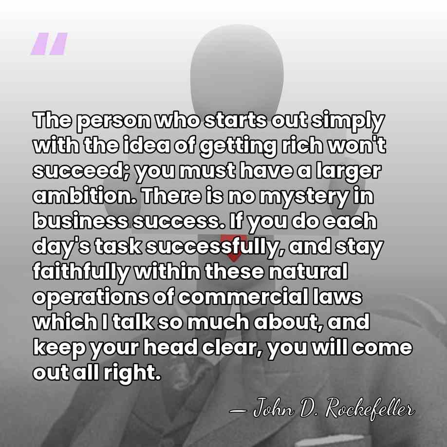 The person who starts out simply with the idea of getting rich&hellip; - John D. Rockefeller