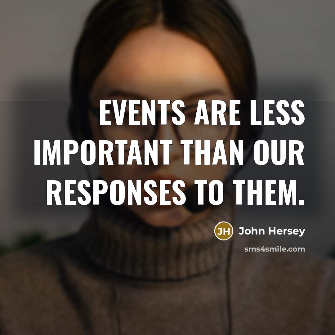 “Events are less important than our responses to them.…” quote by John Hersey