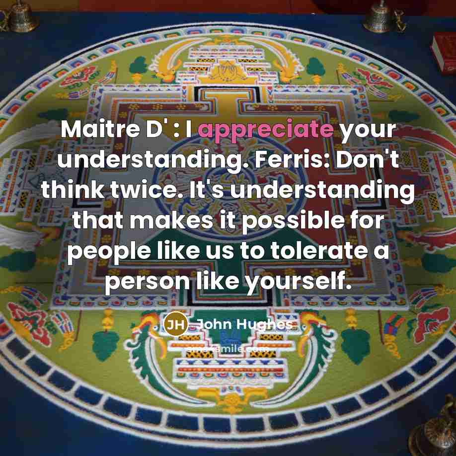 “Maitre D' : I appreciate your understanding. Ferris: Don't think…” quote by John Hughes