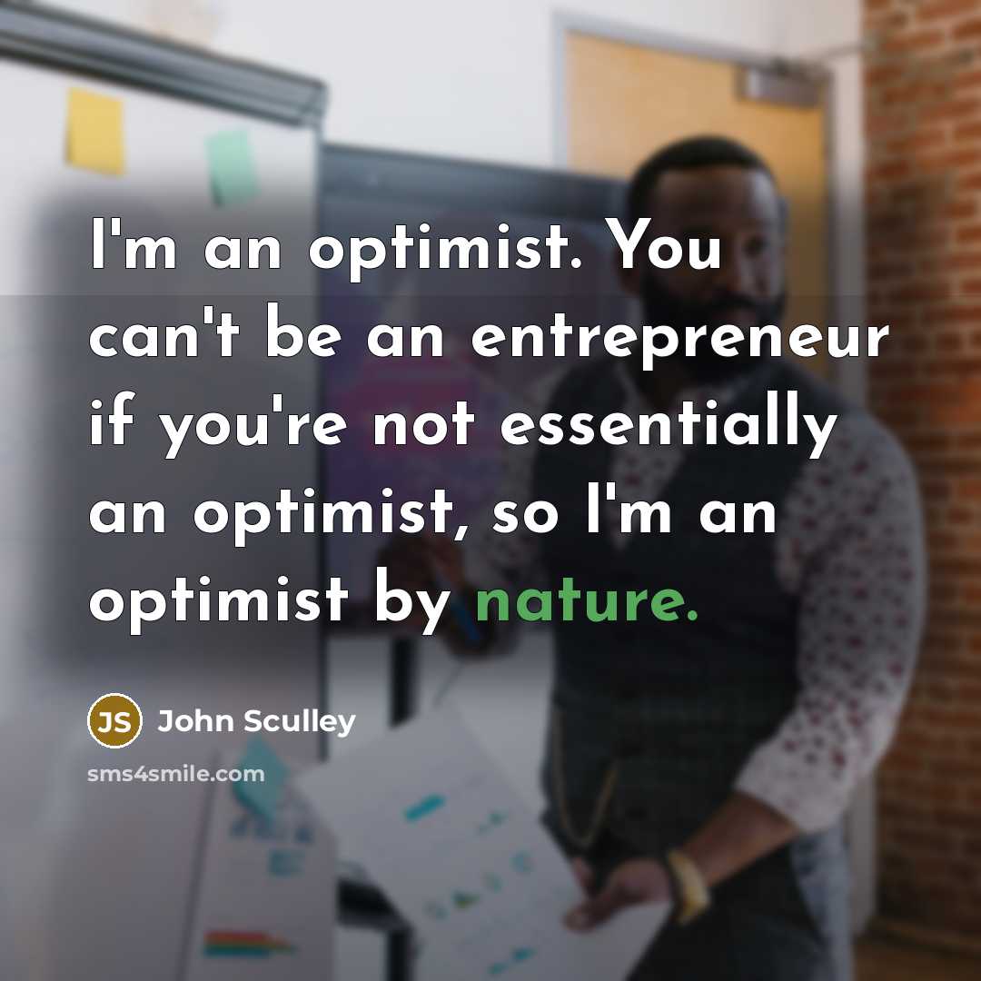 “I'm an optimist. You can't be an entrepreneur if you're…” quote by John Sculley