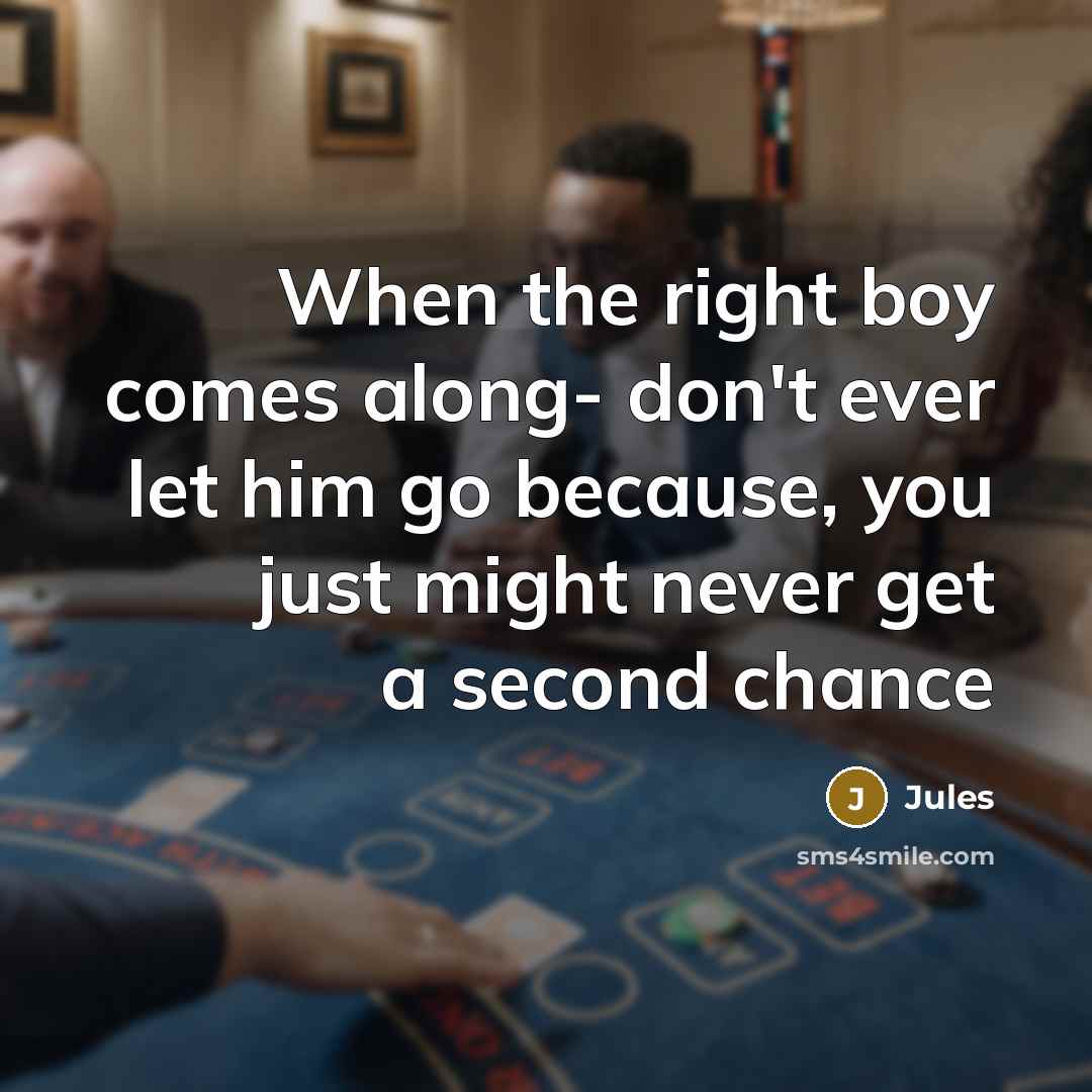 “When the right boy comes along- don't ever let him go because, you just might never get a second chance” quote by Jules