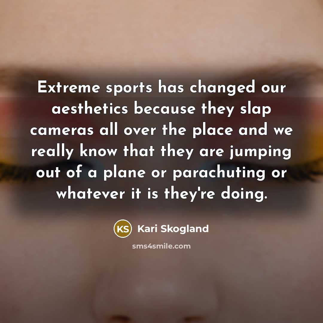 “Extreme sports has changed our aesthetics because they slap cameras…” quote by Kari Skogland