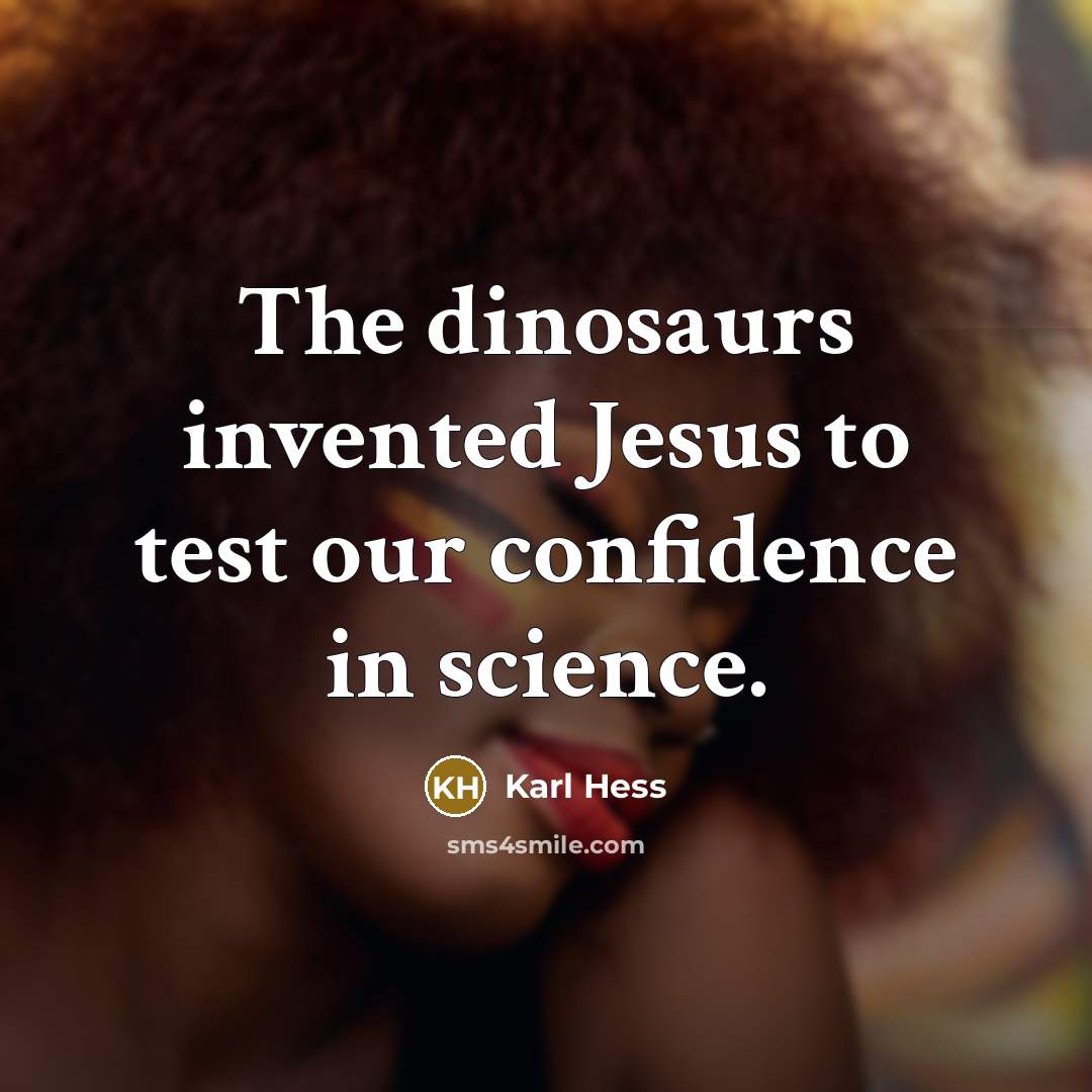 “The dinosaurs invented Jesus to test our confidence in science.…” quote by Karl Hess