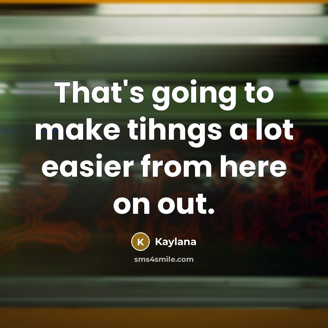 “That's going to make tihngs a lot easier from here on out.” quote by Kaylana