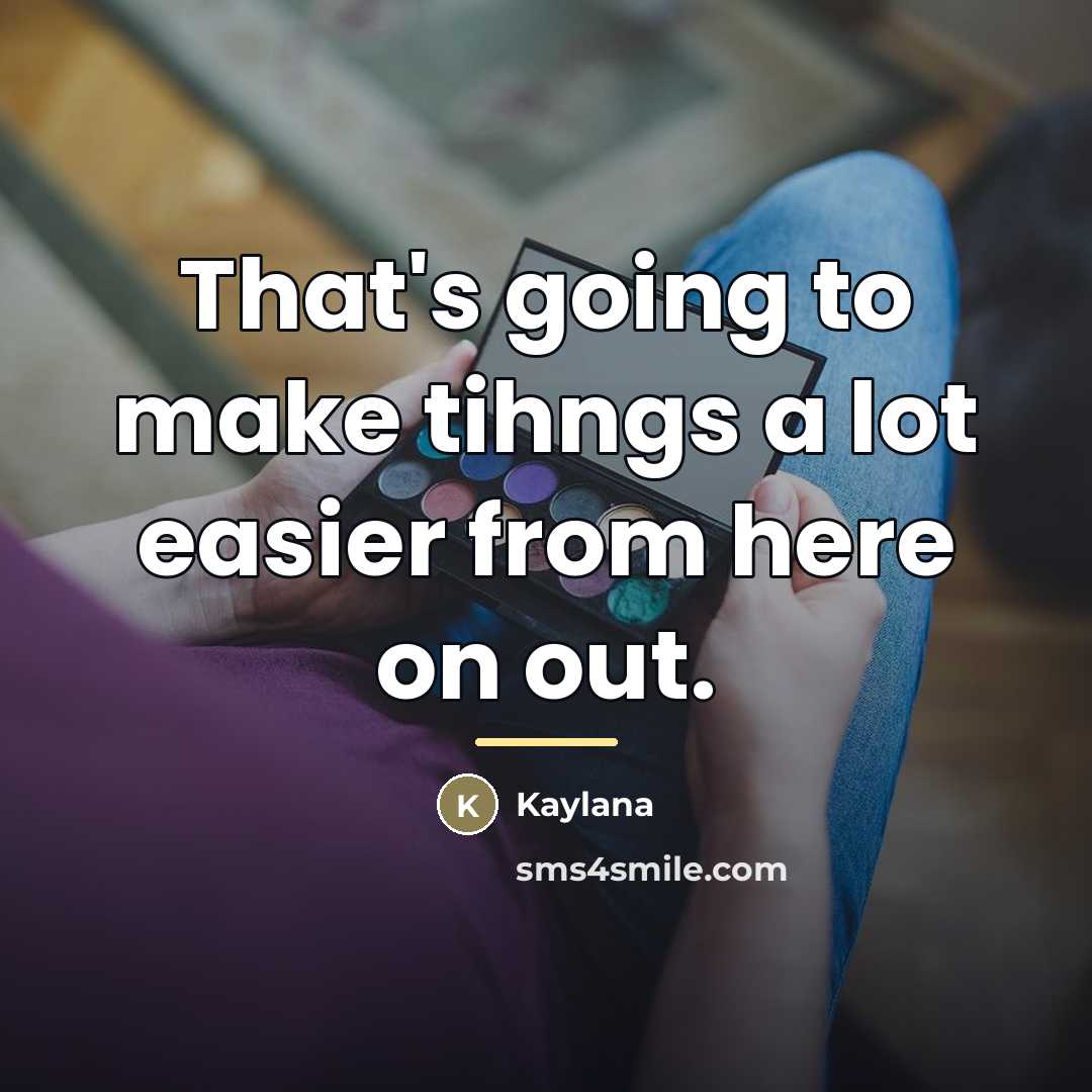 “That's going to make tihngs a lot easier from here…” quote by Kaylana