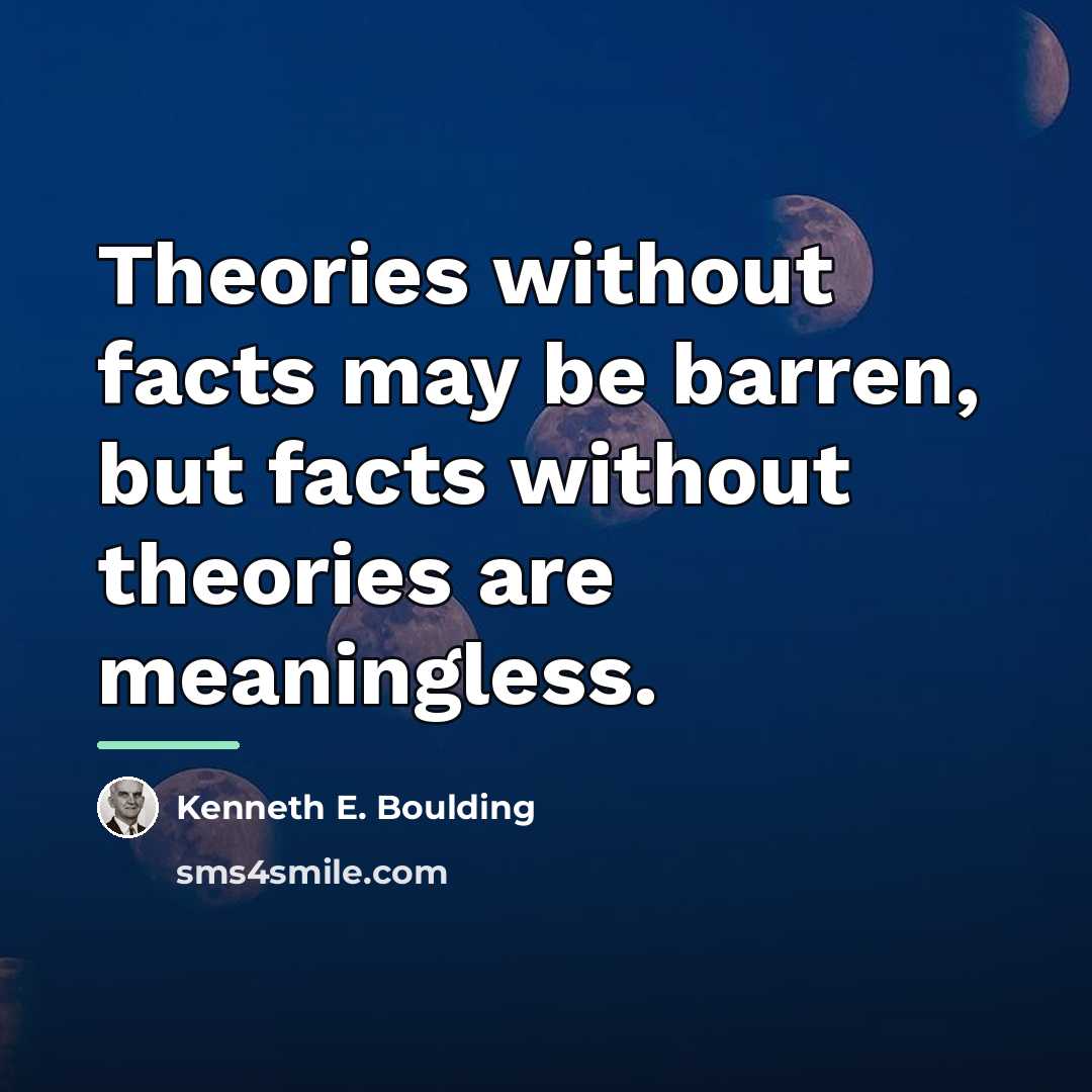 “Theories without facts may be barren, but facts without theories…” quote by Kenneth E. Boulding