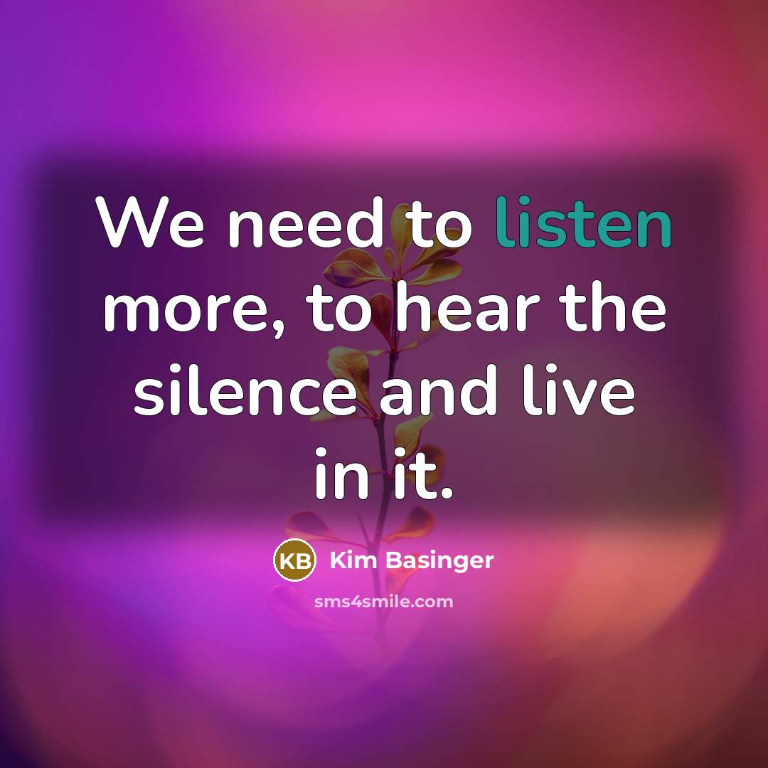 “We need to listen more, to hear the silence and…” quote by Kim Basinger