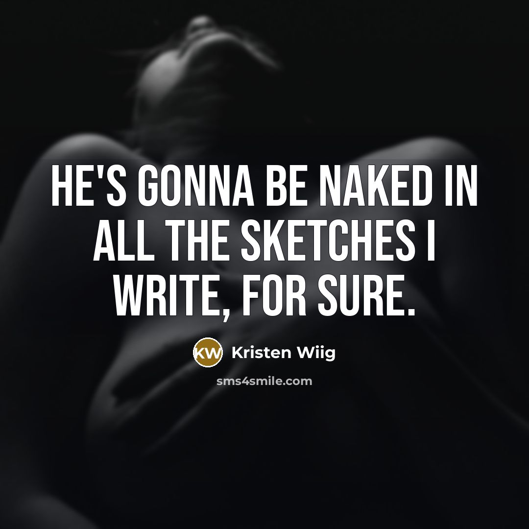 “He's gonna be naked in all the sketches I write, for sure.” quote by Kristen Wiig