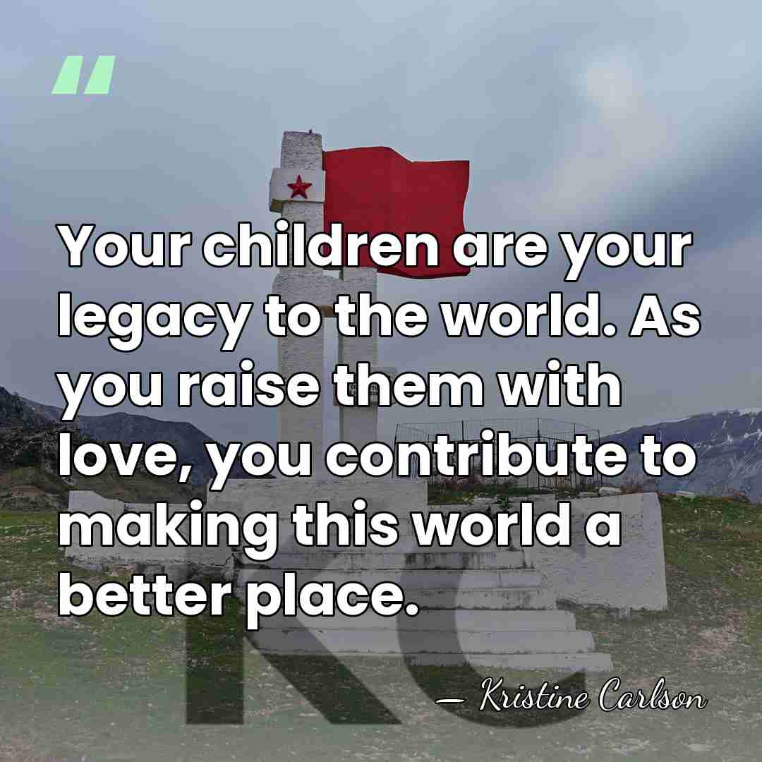 Your children are your legacy to the world. As you raise them&hellip; - Kristine Carlson