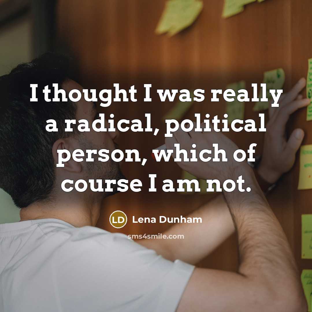 “I thought I was really a radical, political person, which…” quote by Lena Dunham