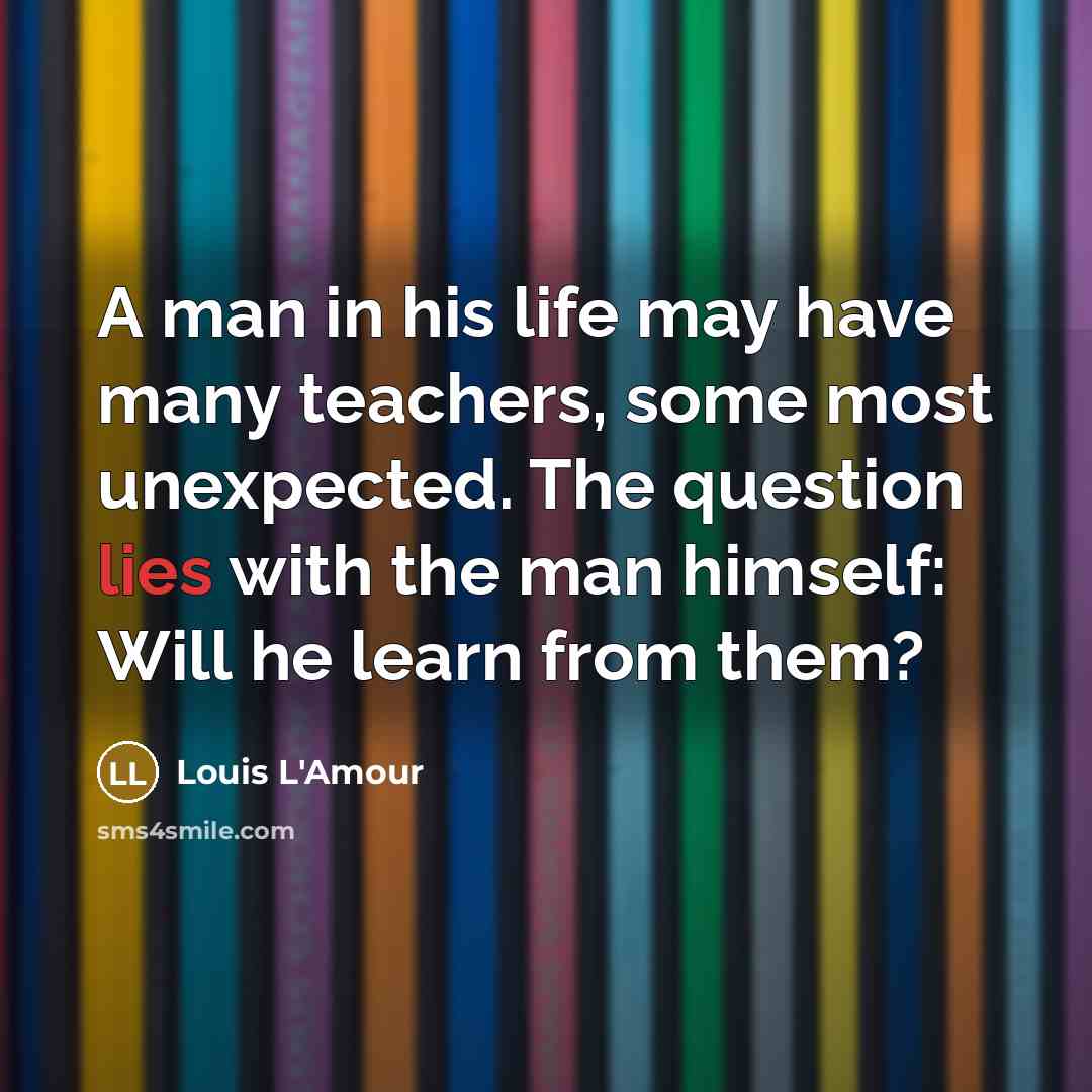 “A man in his life may have many teachers, some…” quote by Louis L'Amour