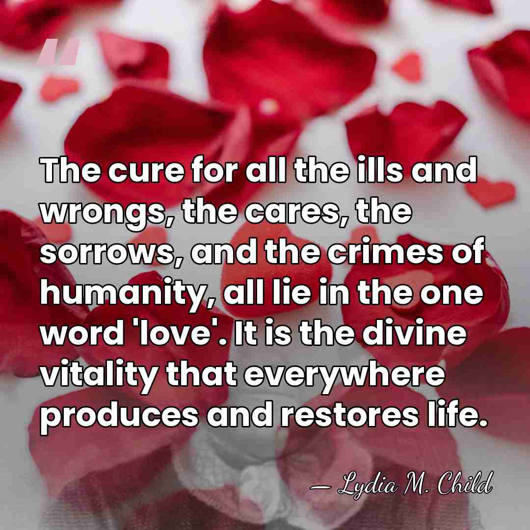 The cure for all the ills and wrongs, the cares, the sorrows,&hellip; - Lydia M. Child