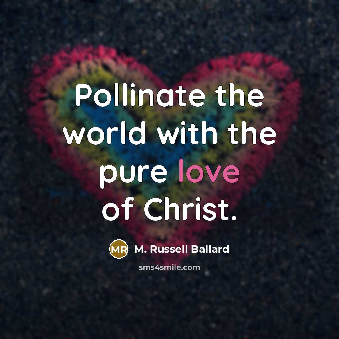 “Pollinate the world with the pure love of Christ.…” quote by M. Russell Ballard