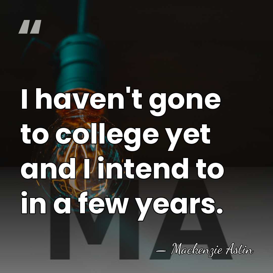 I haven't gone to college yet and I intend to in a&hellip; - Mackenzie Astin