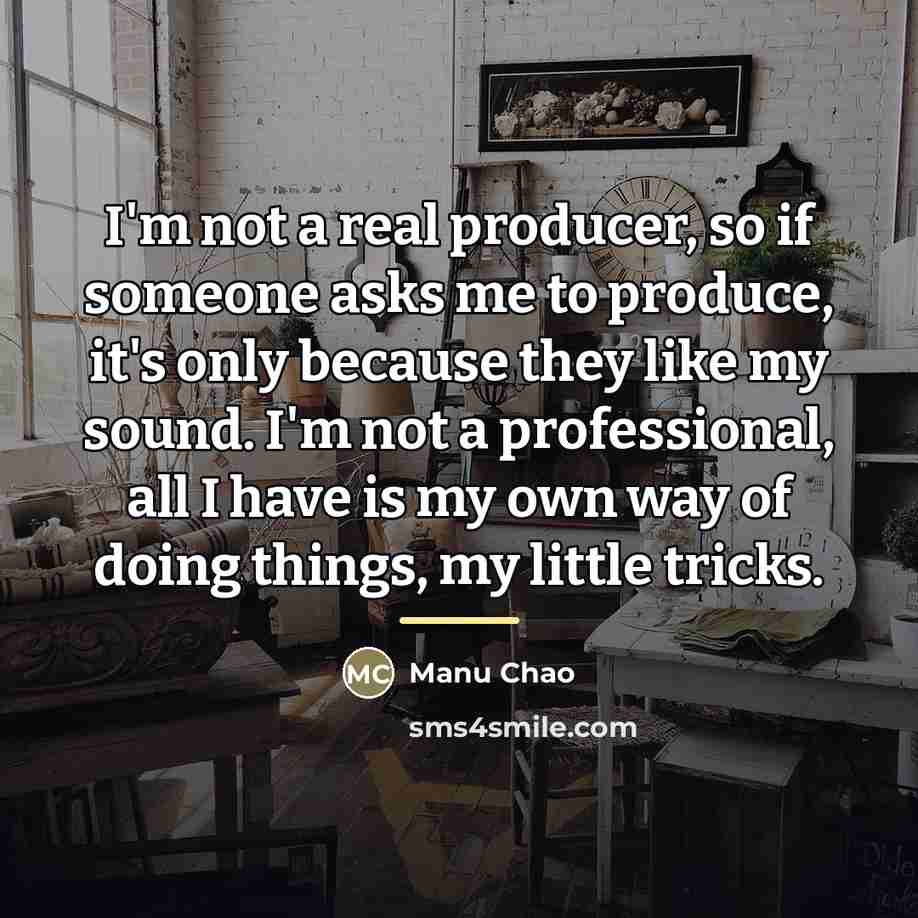 “I'm not a real producer, so if someone asks me…” quote by Manu Chao