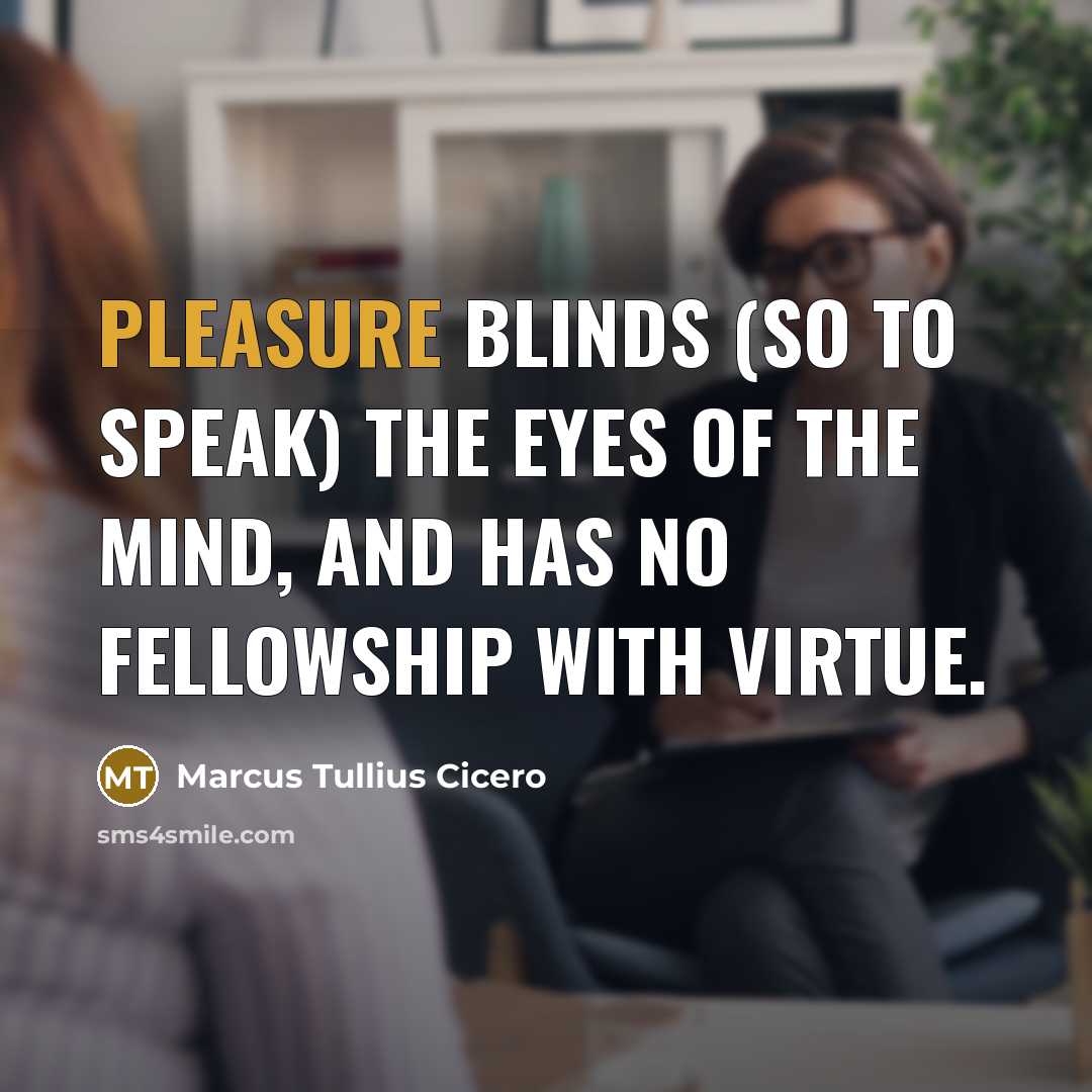“Pleasure blinds (so to speak) the eyes of the mind,…” quote by Marcus Tullius Cicero