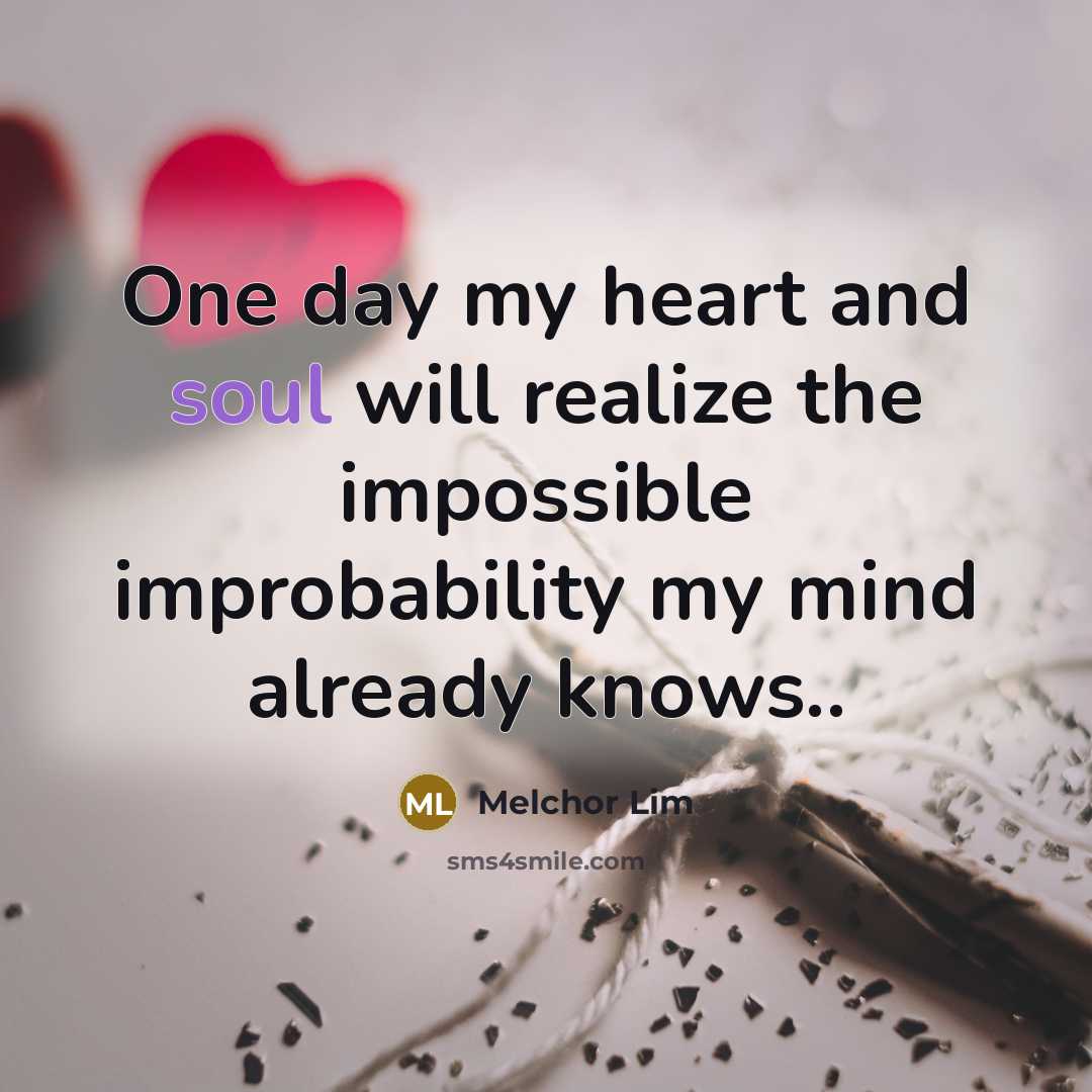 “One day my heart and soul will realize the impossible…” quote by Melchor Lim