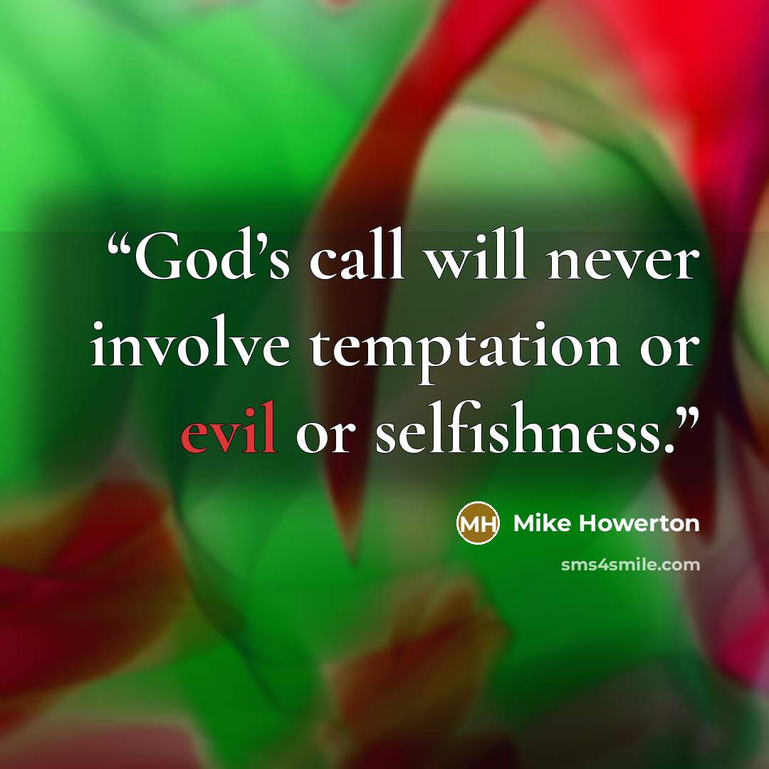 “God’s call will never involve temptation or evil or selfishness.” quote by Mike Howerton