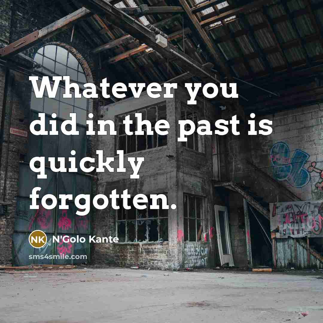 “Whatever you did in the past is quickly forgotten.…” quote by N'Golo Kante