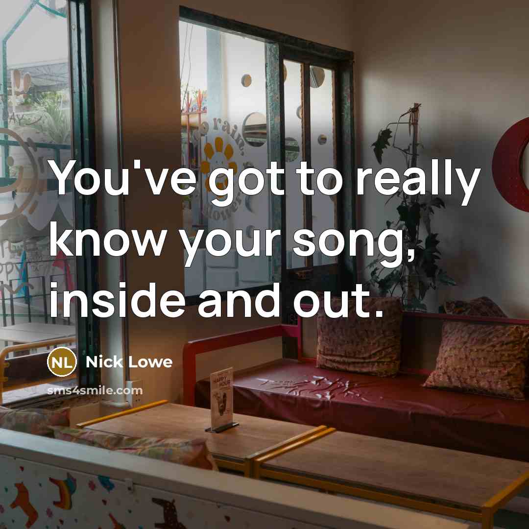 “You've got to really know your song, inside and out.…” quote by Nick Lowe