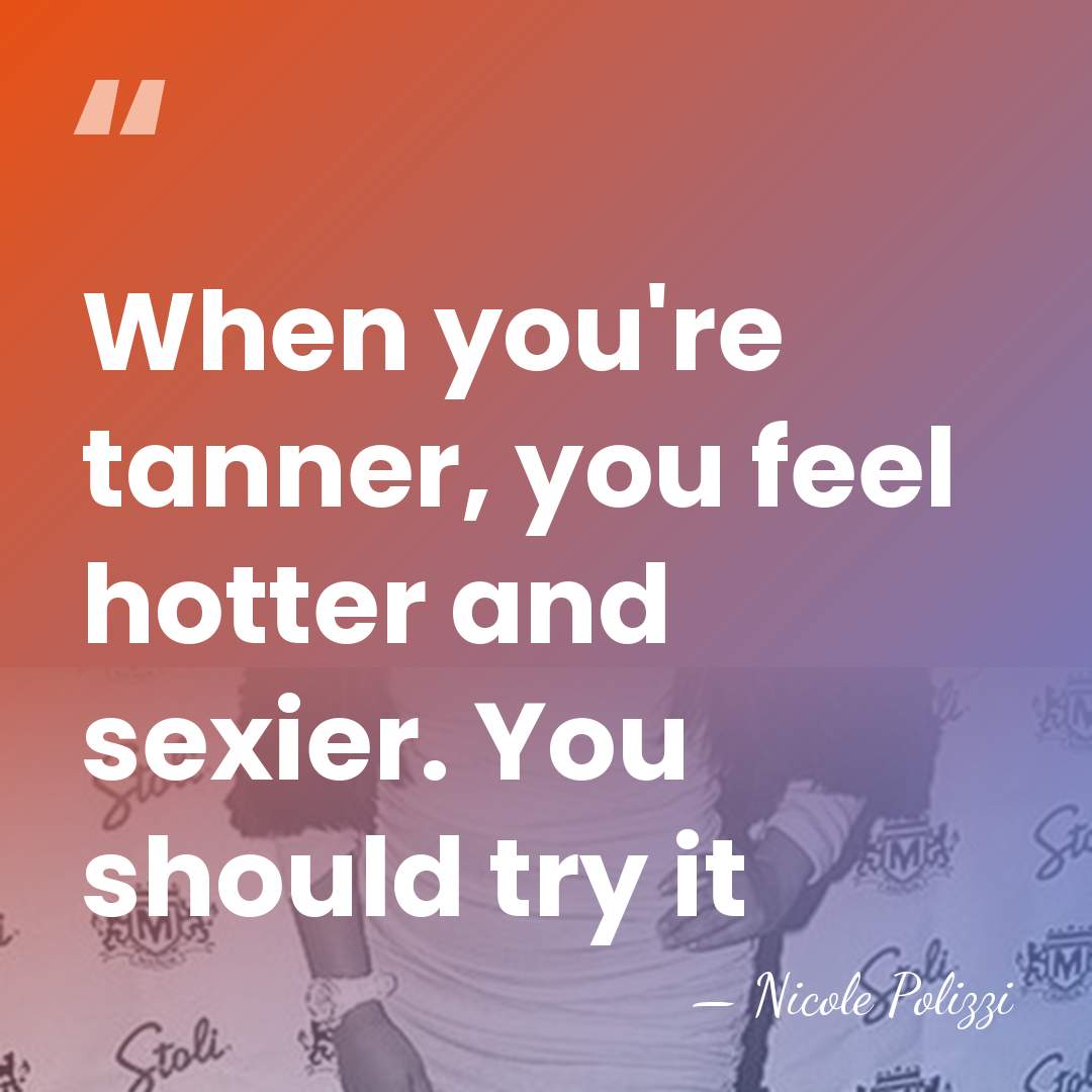 When you're tanner, you feel hotter and sexier. You should try it - Nicole Polizzi
