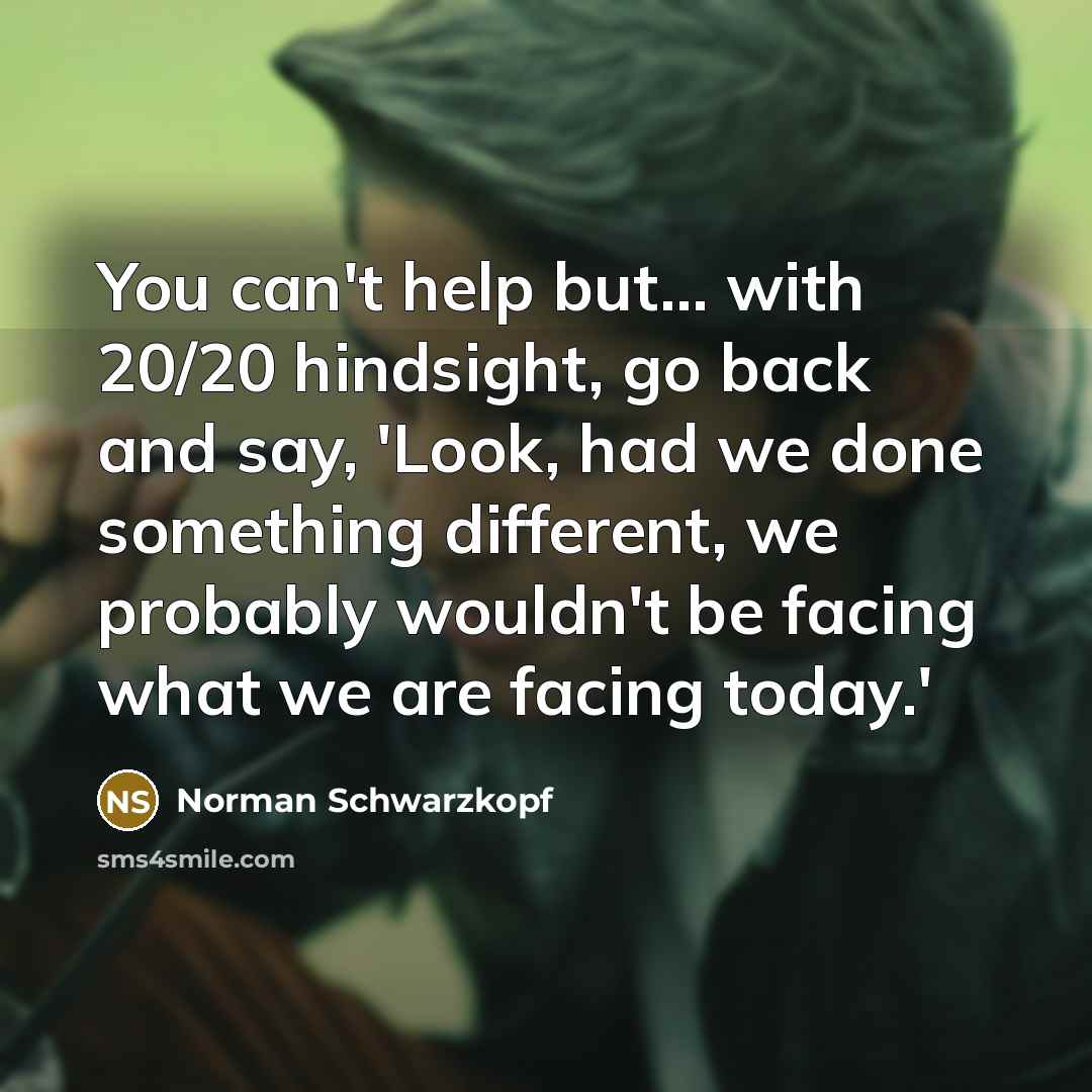 “You can't help but... with 20/20 hindsight, go back and…” quote by Norman Schwarzkopf