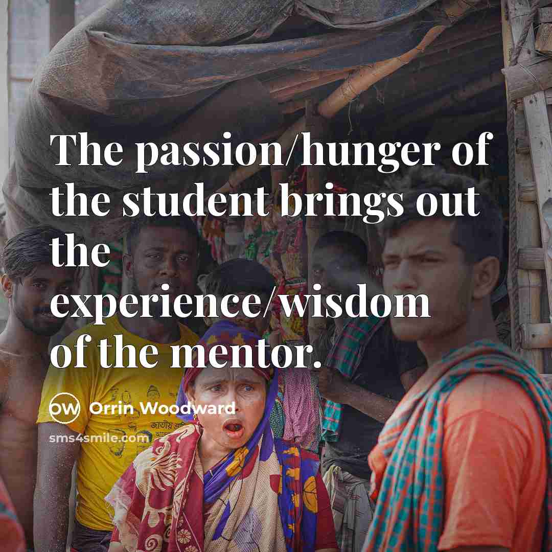 “The passion/hunger of the student brings out the experience/wisdom of…” quote by Orrin Woodward