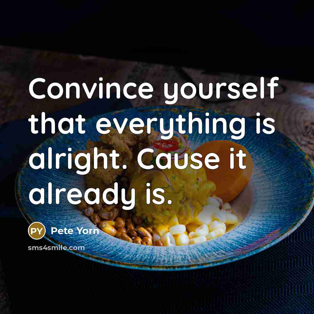 “Convince yourself that everything is alright. Cause it already is.…” quote by Pete Yorn