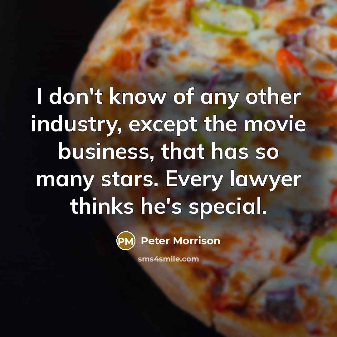 “I don't know of any other industry, except the movie business, that has so many stars. Every lawyer thinks he's special.” quote by Peter Morrison