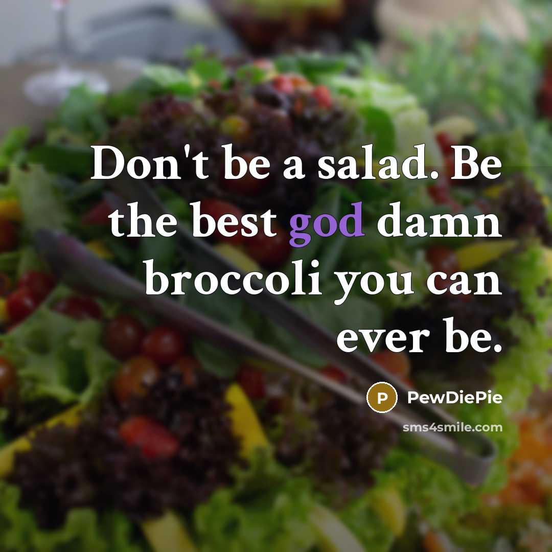 “Don't be a salad. Be the best god damn broccoli…” quote by PewDiePie