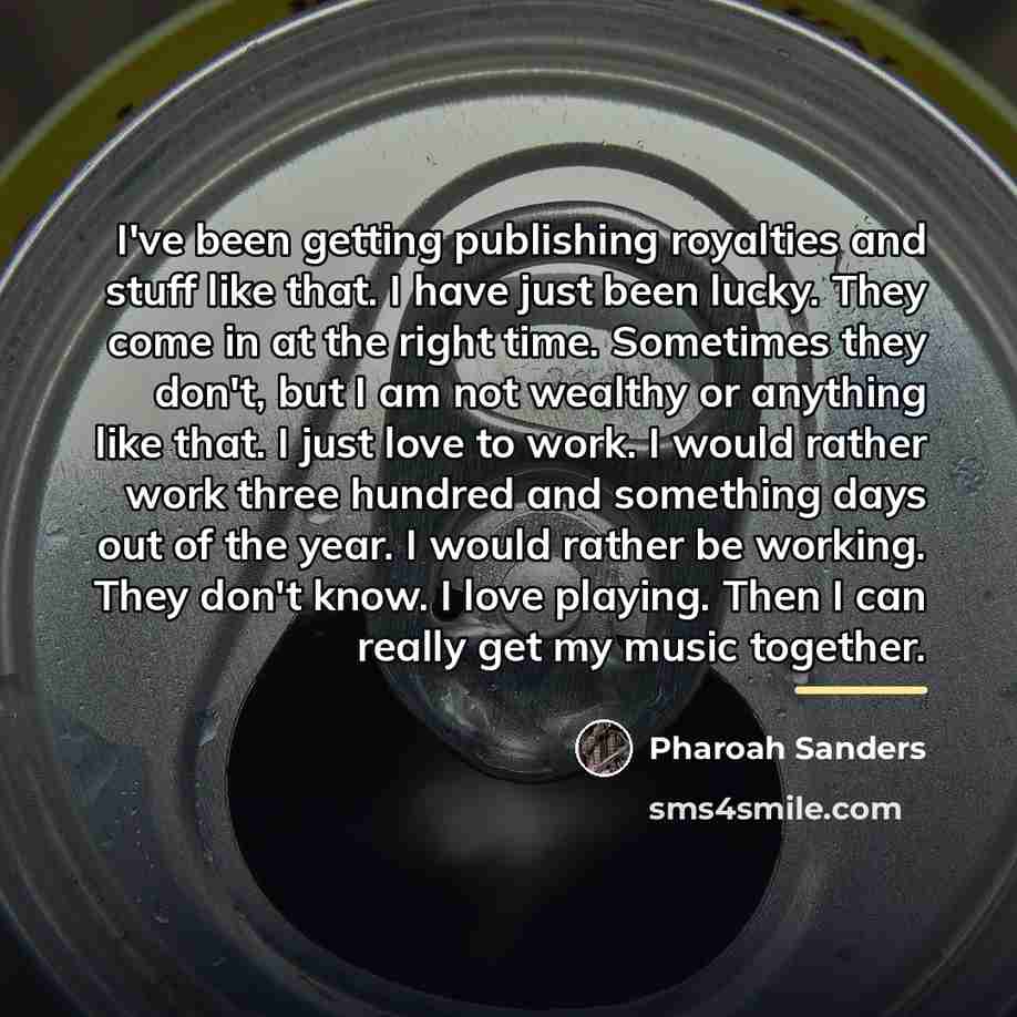 “I've been getting publishing royalties and stuff like that. I…” quote by Pharoah Sanders