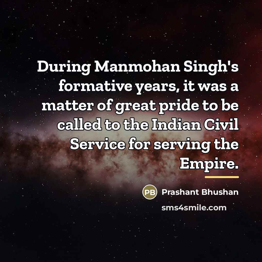 “During Manmohan Singh's formative years, it was a matter of…” quote by Prashant Bhushan