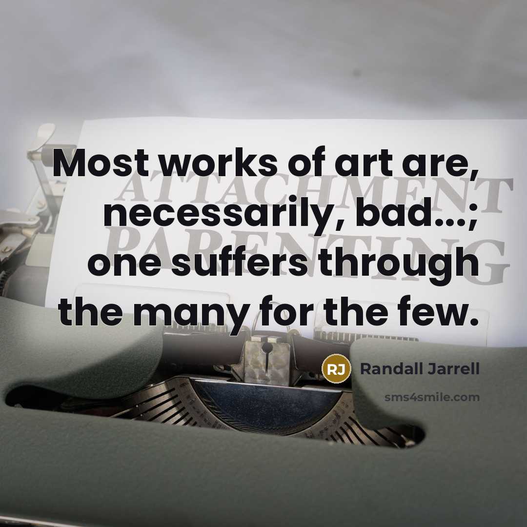 “Most works of art are, necessarily, bad...; one suffers through…” quote by Randall Jarrell