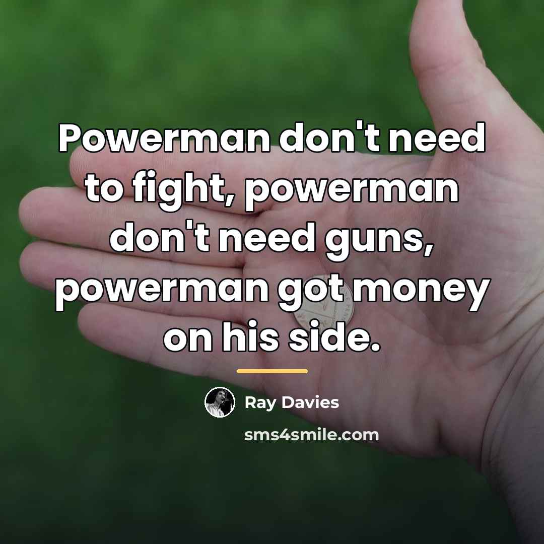 “Powerman don't need to fight, powerman don't need guns, powerman…” quote by Ray Davies