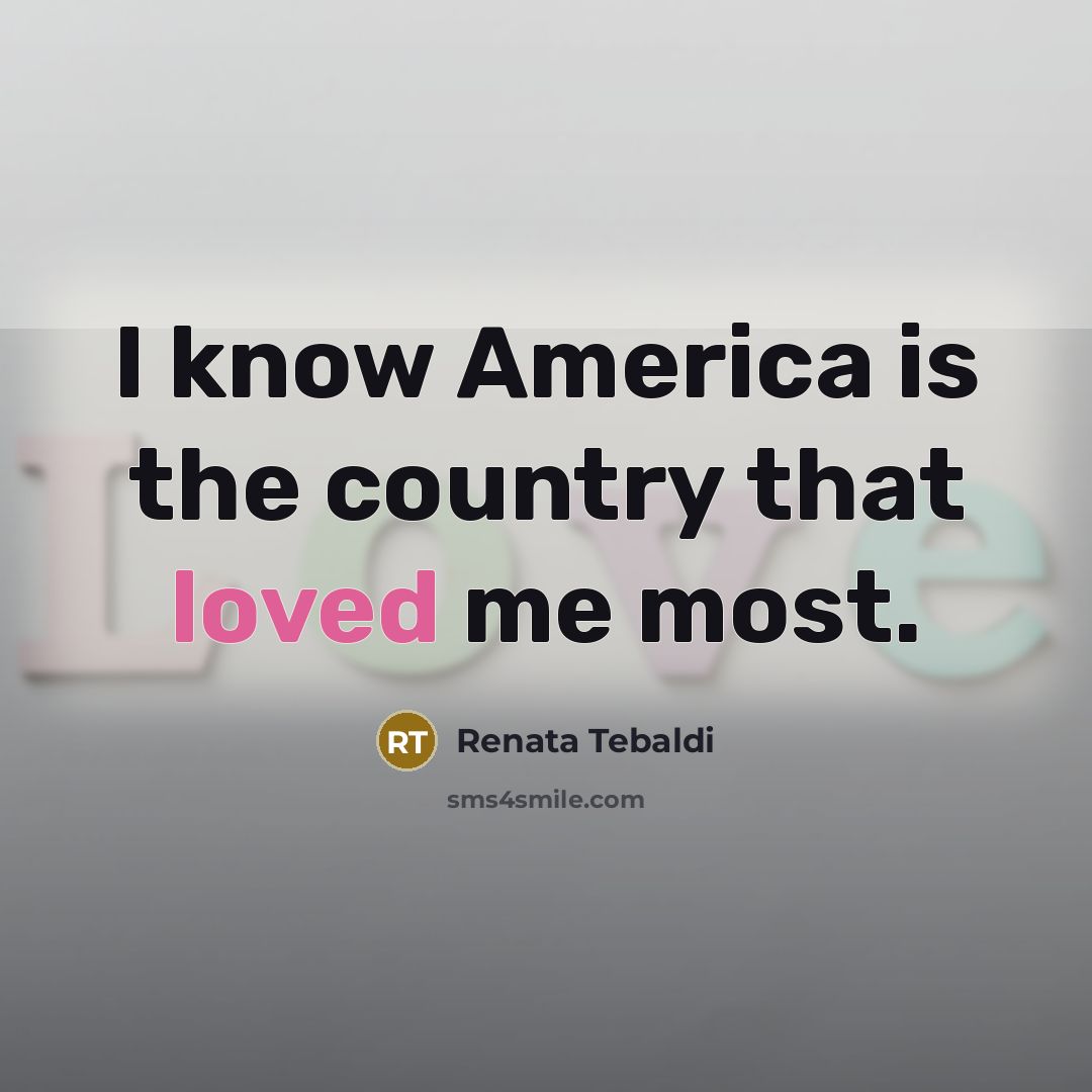 “I know America is the country that loved me most.…” quote by Renata Tebaldi