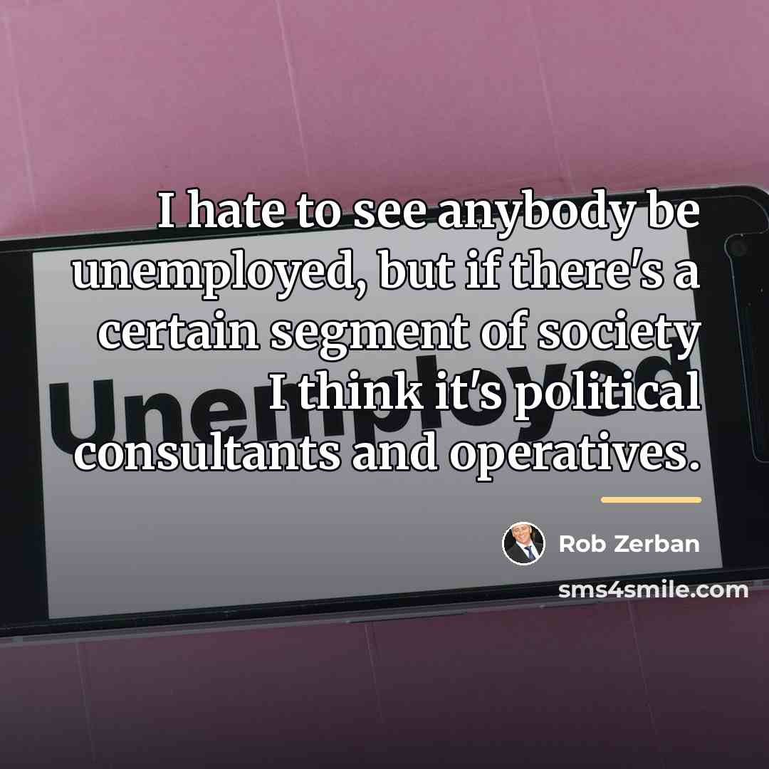 “I hate to see anybody be unemployed, but if there's…” quote by Rob Zerban