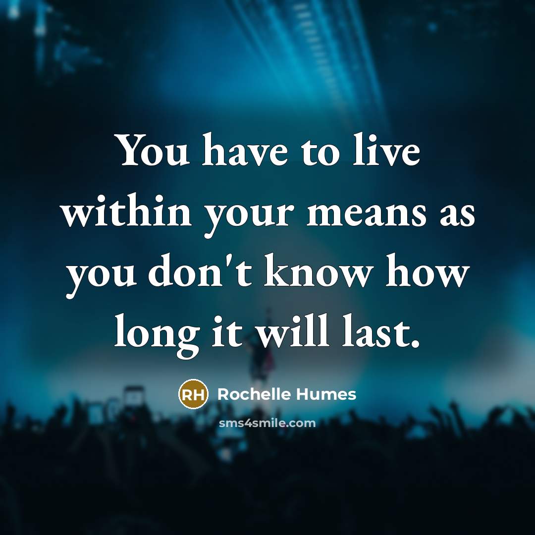 “You have to live within your means as you don't know how long it will last.” quote by Rochelle Humes