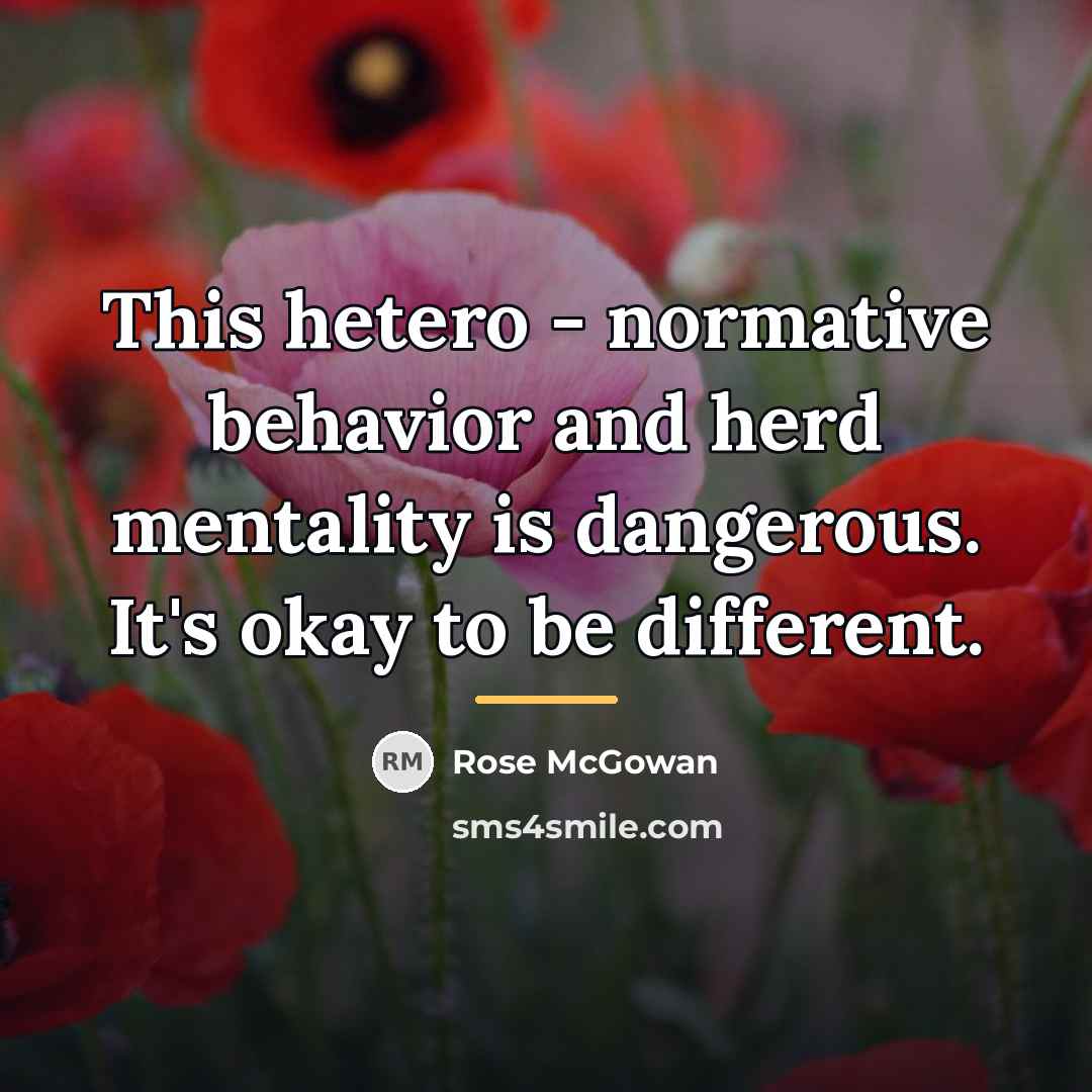 “This hetero - normative behavior and herd mentality is dangerous.…” quote by Rose McGowan