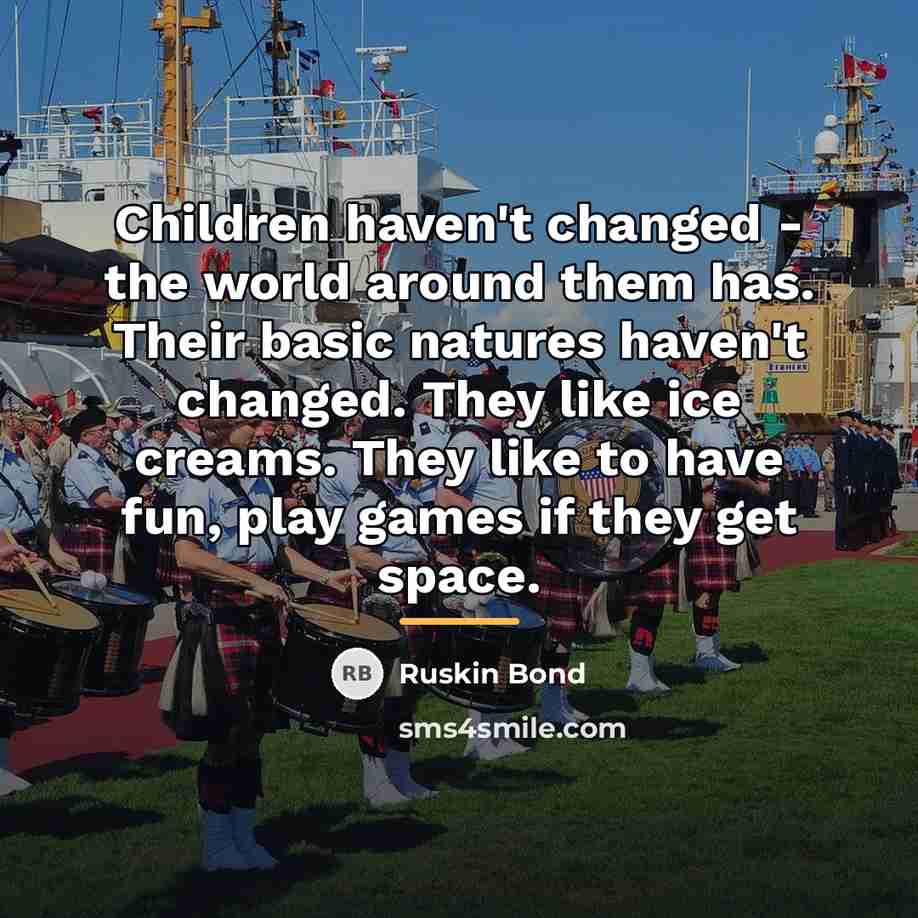 “Children haven't changed - the world around them has. Their…” quote by Ruskin Bond