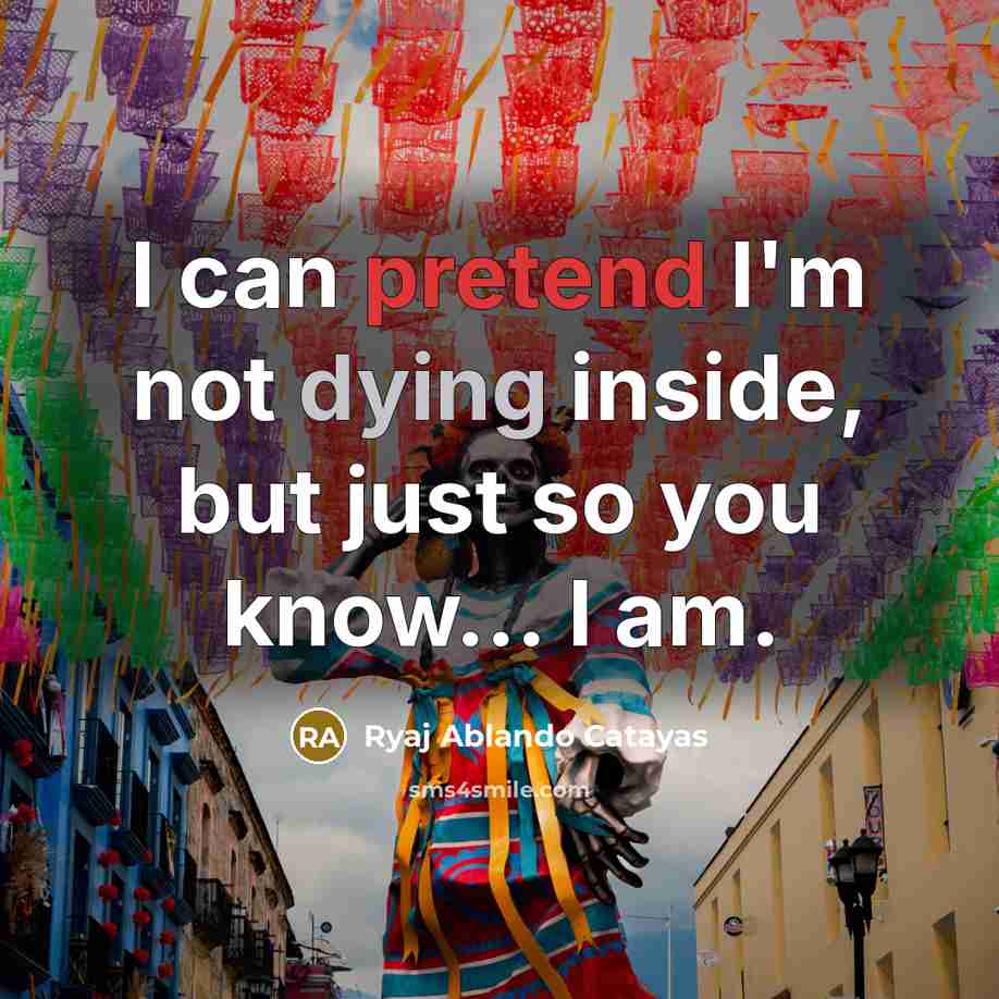 “I can pretend I'm not dying inside, but just so…” quote by Ryaj Ablando Catayas