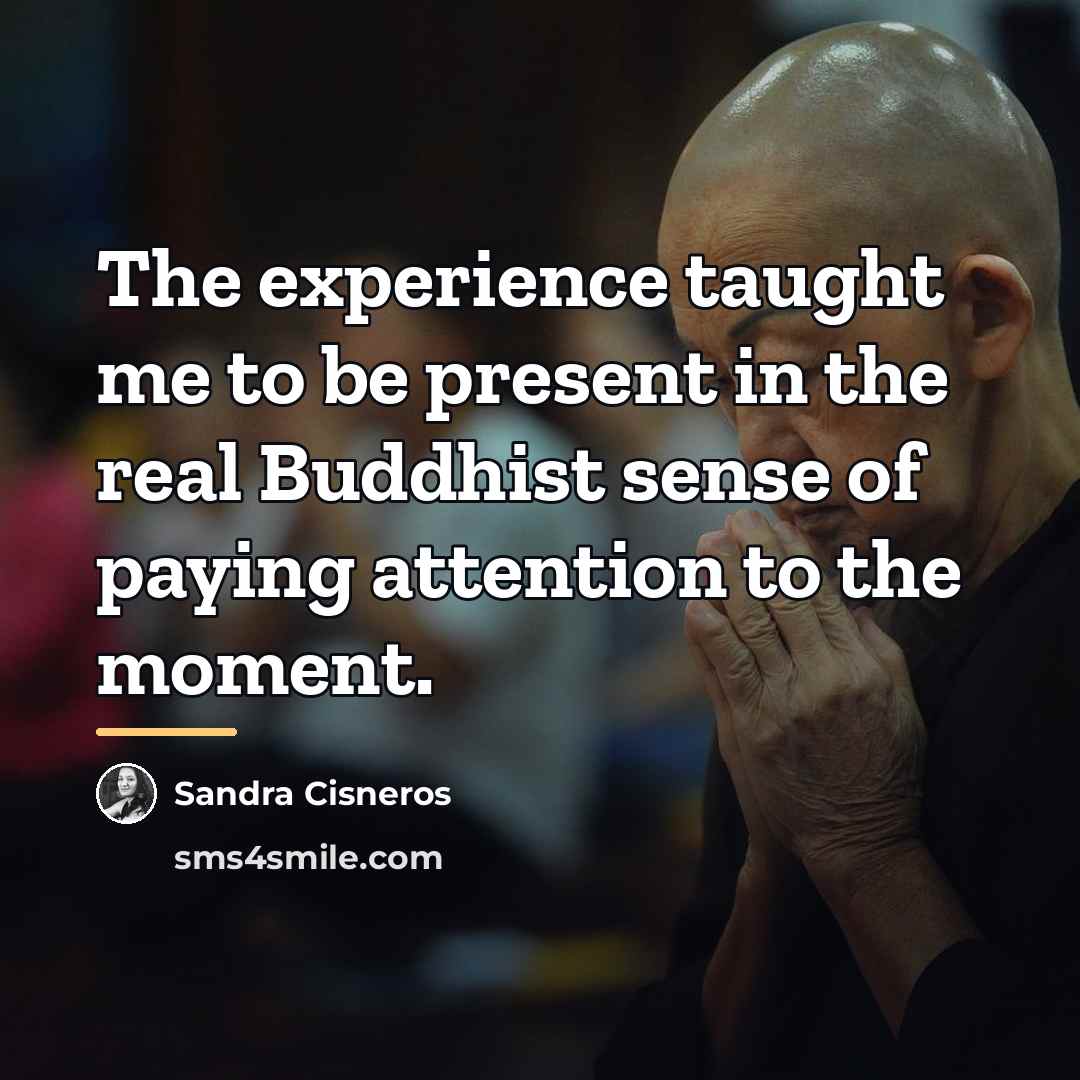 “The experience taught me to be present in the real…” quote by Sandra Cisneros