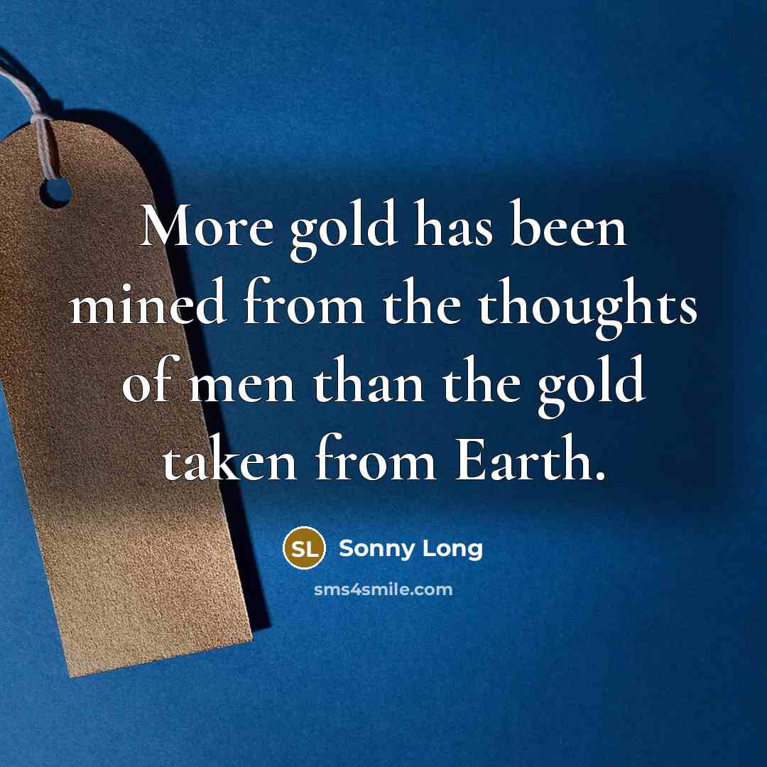 “More gold has been mined from the thoughts of men…” quote by Sonny Long