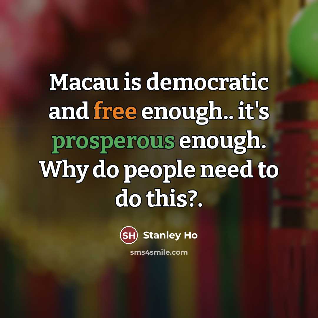 “Macau is democratic and free enough.. it's prosperous enough. Why…” quote by Stanley Ho