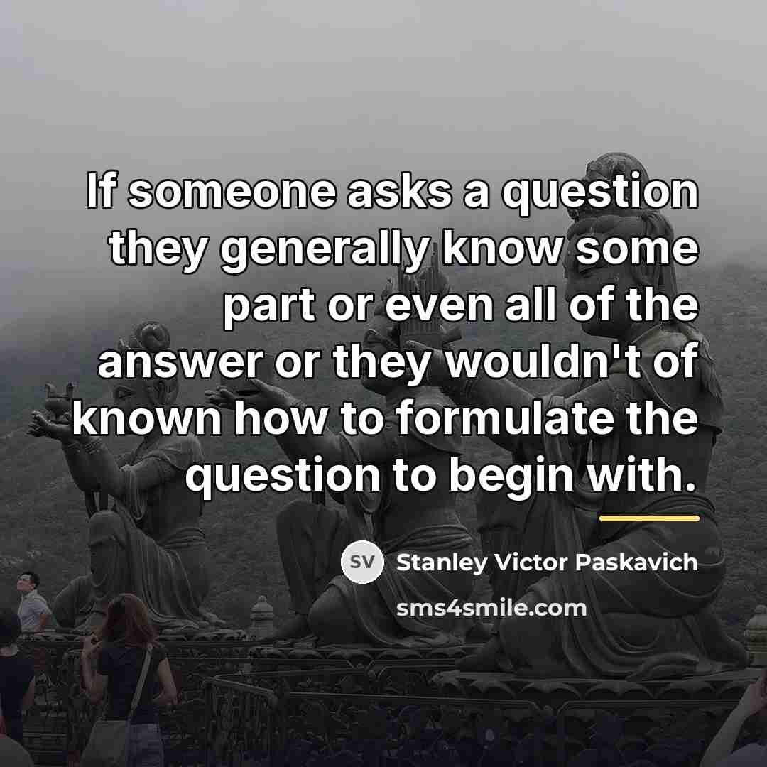 “If someone asks a question they generally know some part…” quote by Stanley Victor Paskavich