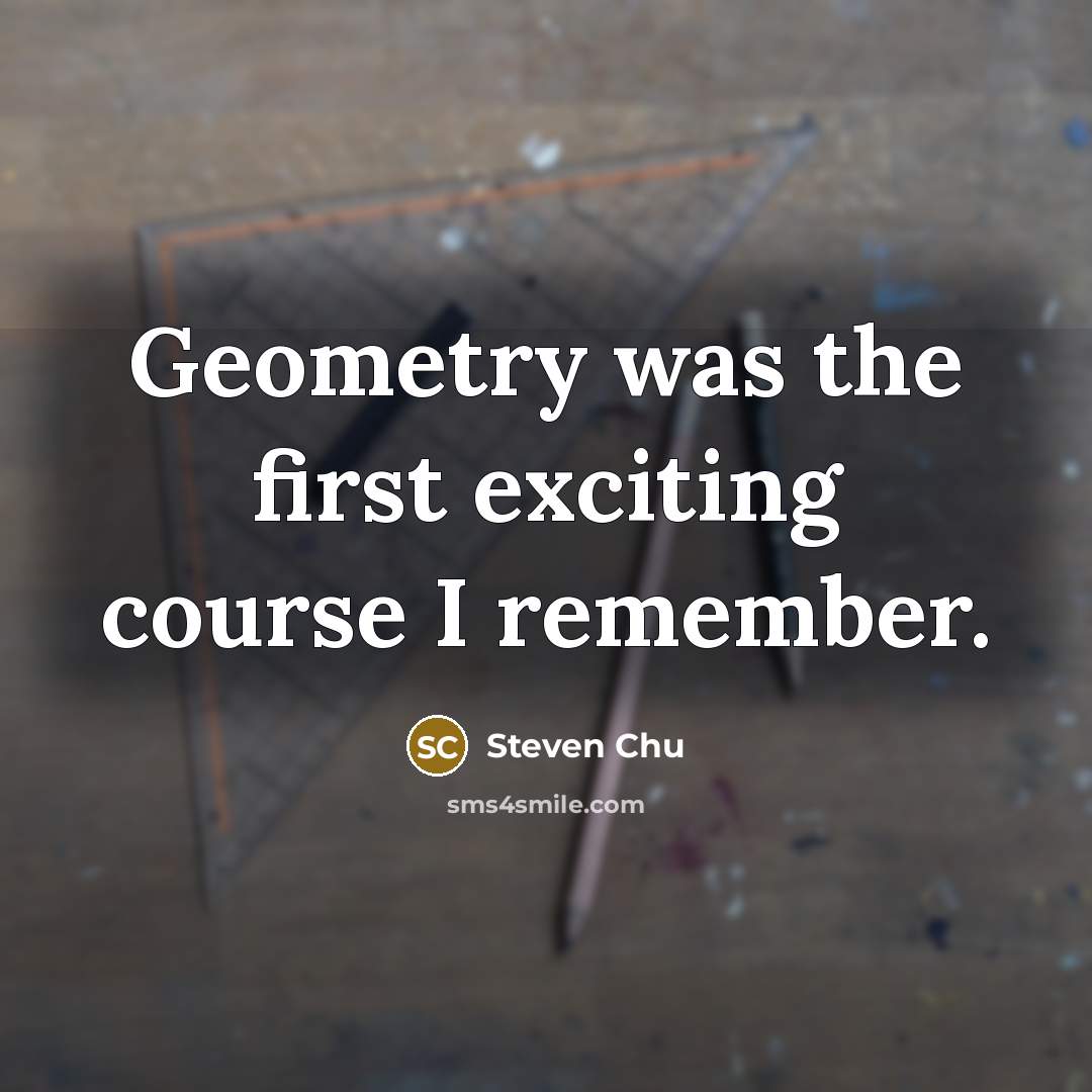 “Geometry was the first exciting course I remember.…” quote by Steven Chu