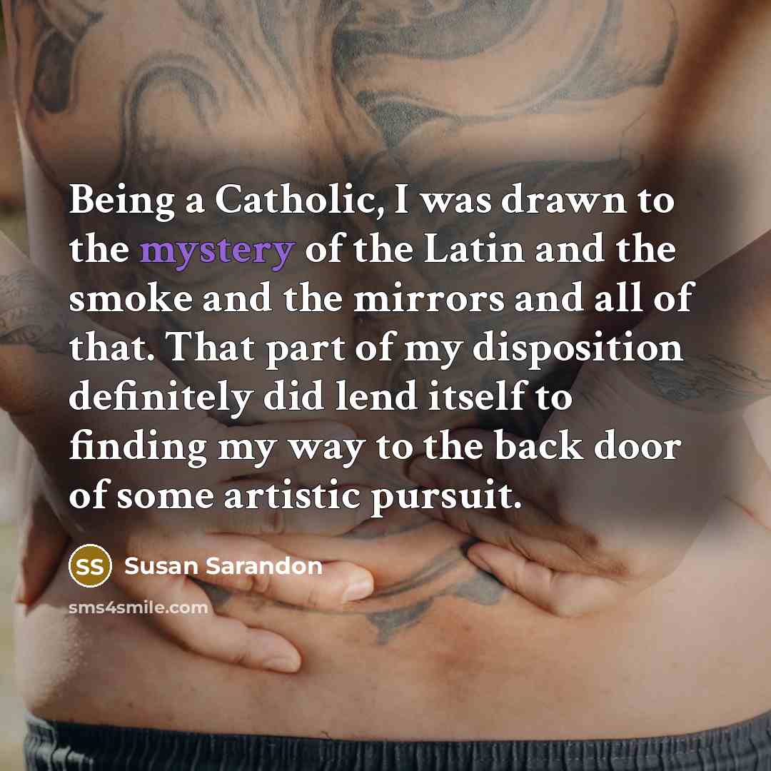 “Being a Catholic, I was drawn to the mystery of…” quote by Susan Sarandon
