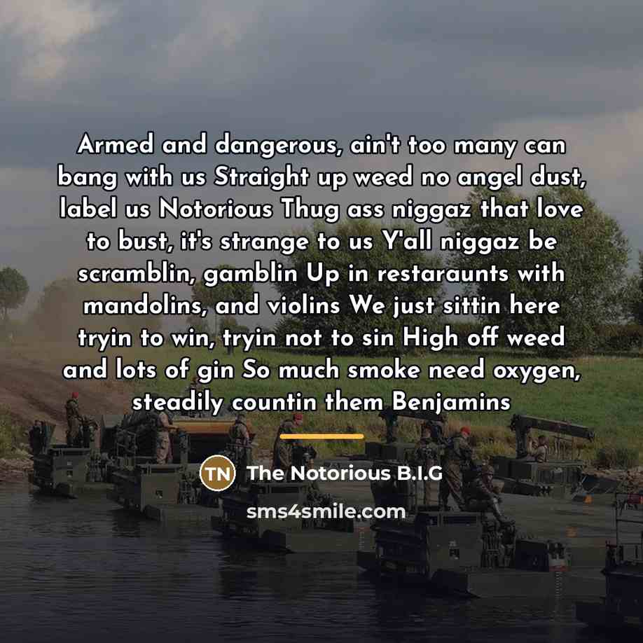 “Armed and dangerous, ain't too many can bang with us…” quote by The Notorious B.I.G