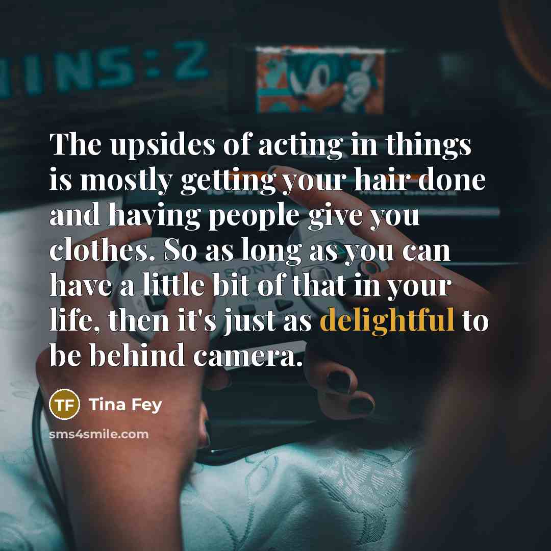 “The upsides of acting in things is mostly getting your…” quote by Tina Fey