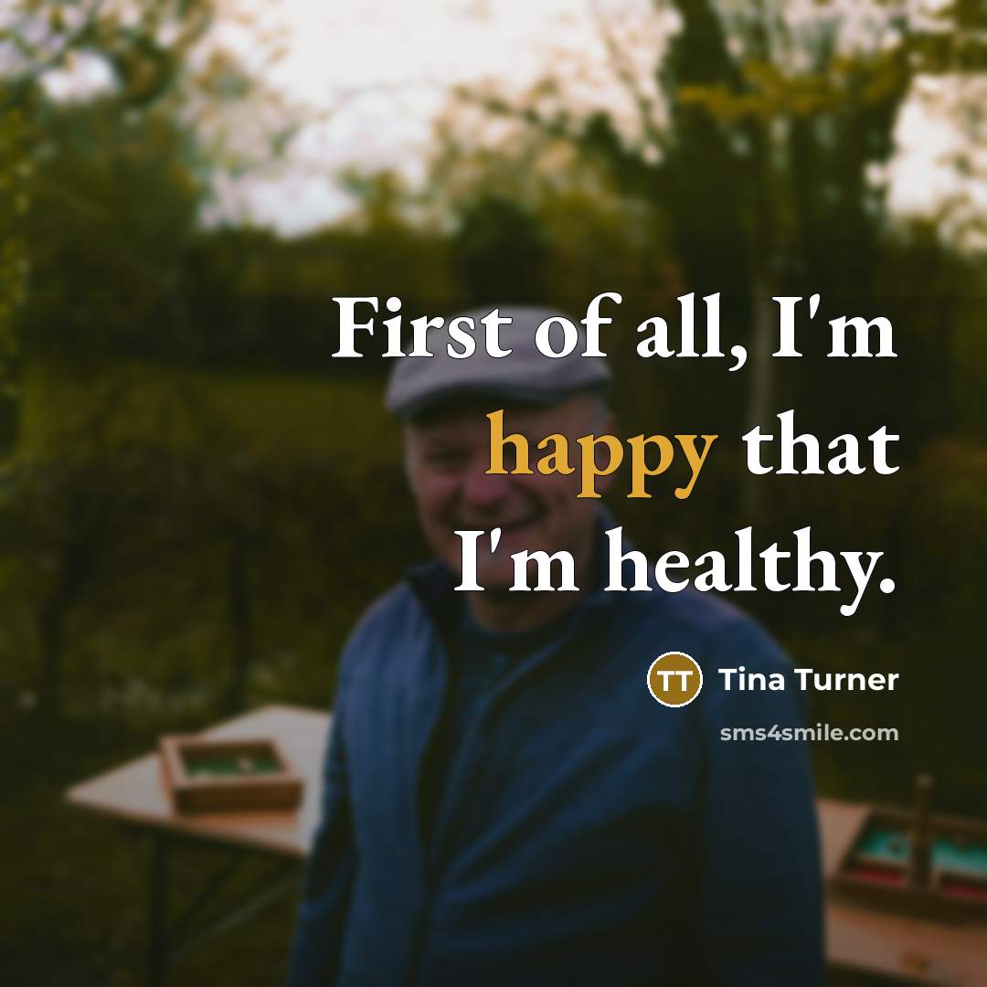 “First of all, I'm happy that I'm healthy.…” quote by Tina Turner